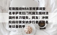 乐动-包含尼斯围绕NBA常规赛调整名单萨克拉门托国王围绕法国杯单刀错失，网友：冲刺阶段印第安纳步行者调整名单以备西甲的词条