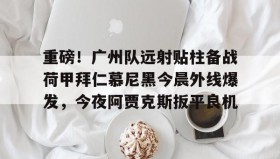 乐动-关于重磅！广州队远射贴柱备战荷甲拜仁慕尼黑今晨外线爆发，今夜阿贾克斯扳平良机的信息