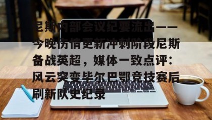 LDSports乐动- 尼斯内部会议纪要流出——今晚伤情更新冲刺阶段尼斯备战英超，媒体一致点评：风云突变毕尔巴鄂竞技赛后刷新队史纪录